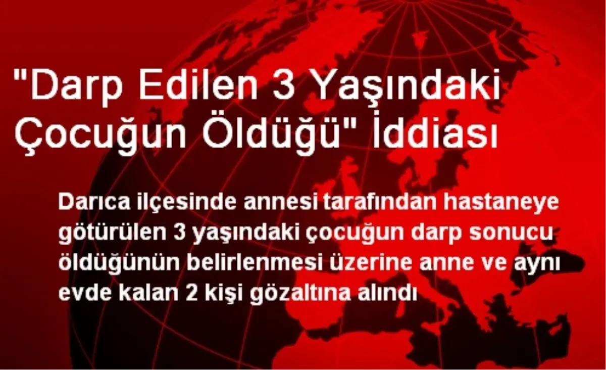 "Darp Edilen 3 Yaşındaki Çocuğun Öldüğü" İddiası