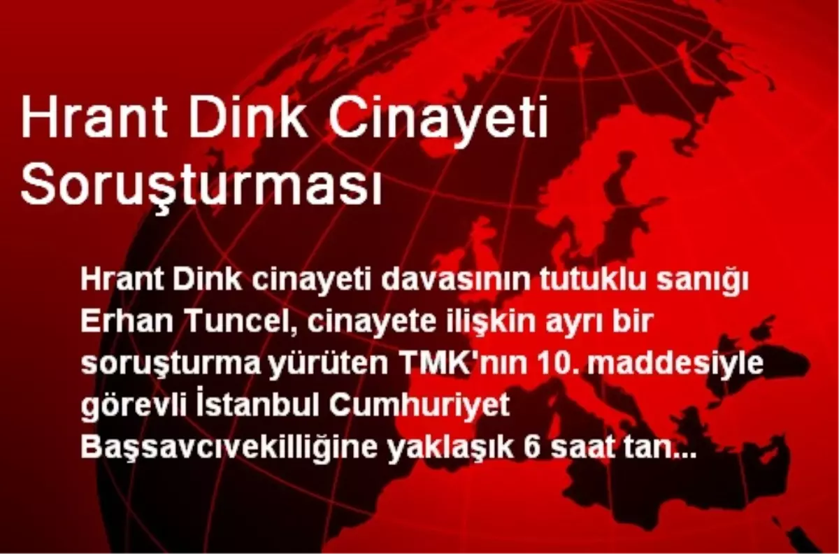 Dink Cinayeti Tutuklusu Tuncel, 6 Saat Boyunca İfade Verdi