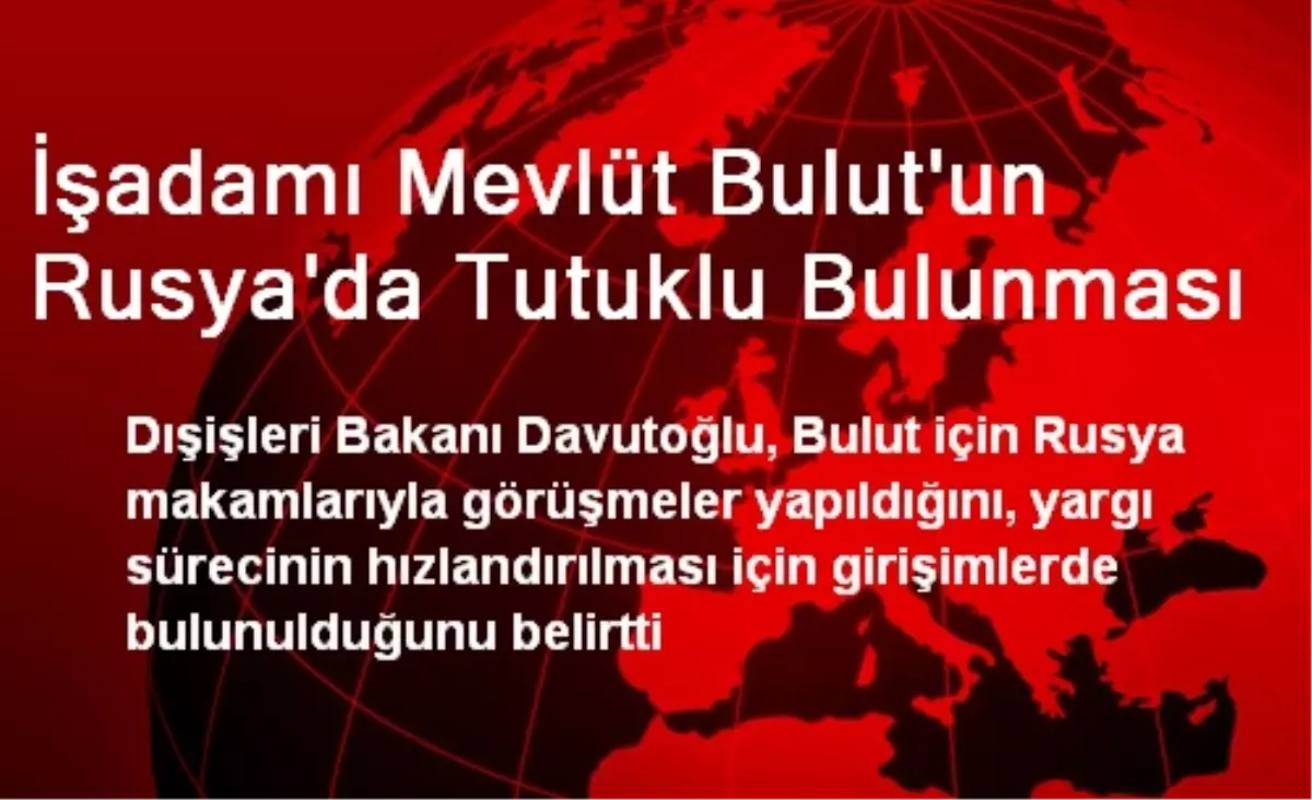 İşadamı Mevlüt Bulut\'un Rusya\'da Tutuklu Bulunması