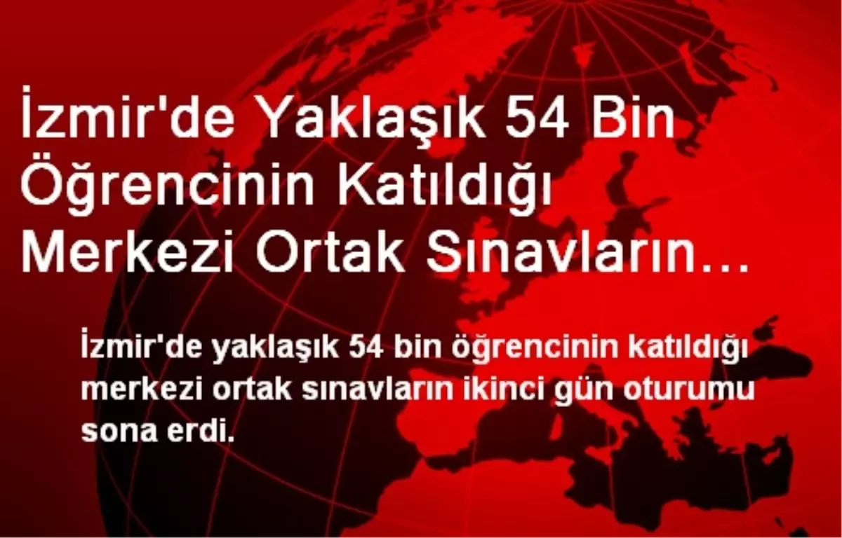 İzmir\'de Yaklaşık 54 Bin Öğrencinin Katıldığı Merkezi Ortak Sınavların İkinci Gün Oturumu Sona Erdi