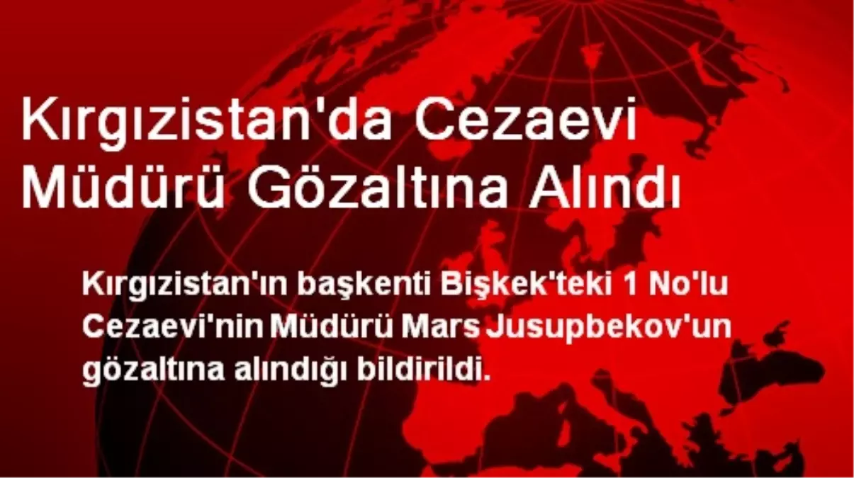 Kırgızistan\'da Cezaevi Müdürü Gözaltına Alındı