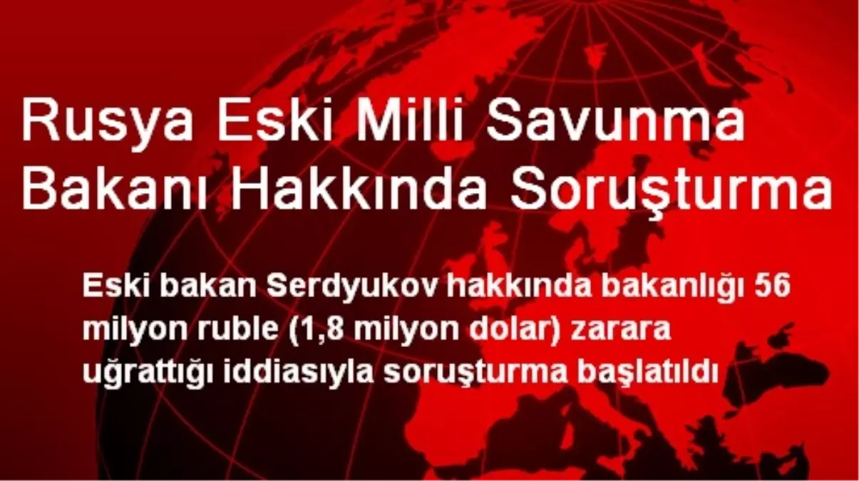 Rusya Eski Milli Savunma Bakanı Hakkında Soruşturma Açıldı