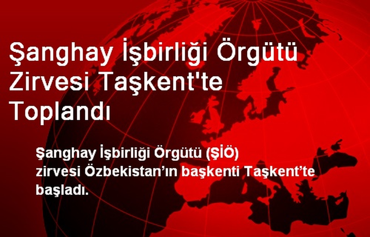 Şanghay İşbirliği Örgütü Zirvesi Taşkent\'te Toplandı