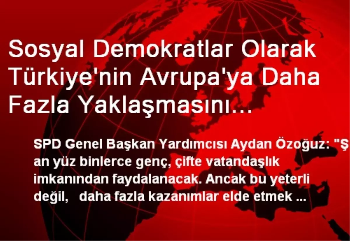 Sosyal Demokratlar Olarak Türkiye\'nin Avrupa\'ya Daha Fazla Yaklaşmasını Destekleyeceğiz