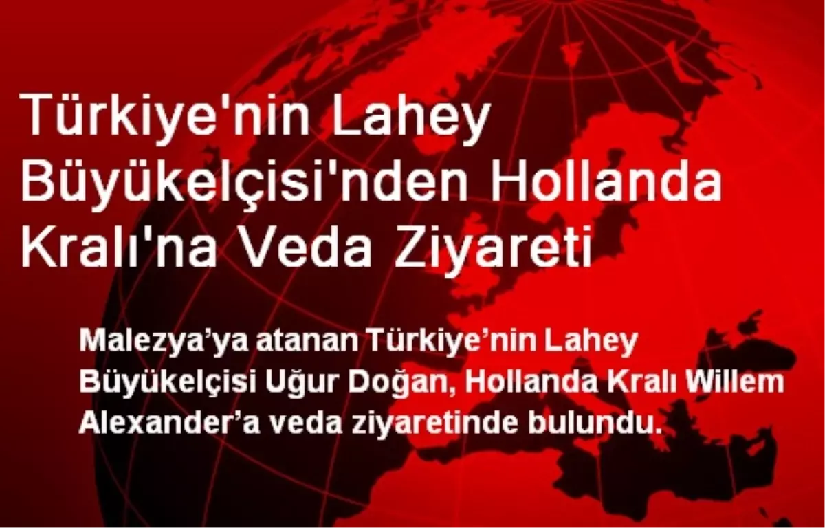 Türkiye\'nin Lahey Büyükelçisi\'nden Hollanda Kralı\'na Veda Ziyareti