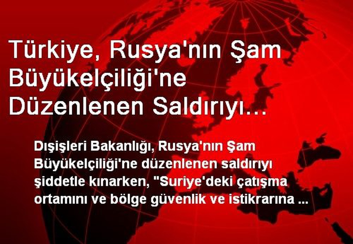 Türkiye, Rusya\'nın Şam Büyükelçiliği\'ne Düzenlenen Saldırıyı Şiddetle Kınadı