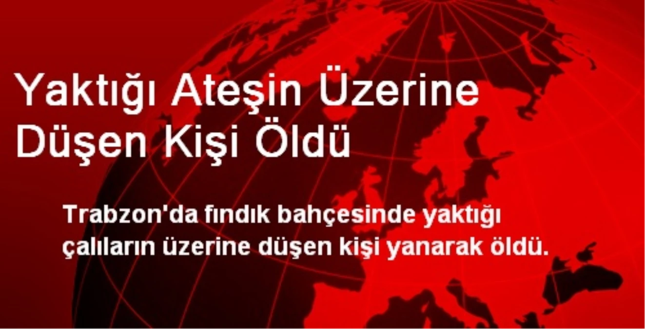 Yaktığı Ateşin Üzerine Düşen Kişi Öldü