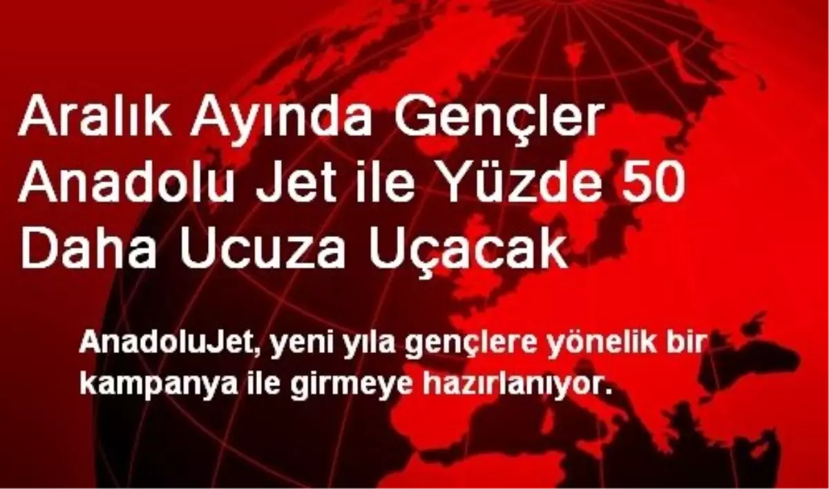 Aralık Ayında Gençler Anadolu Jet ile Yüzde 50 Daha Ucuza Uçacak