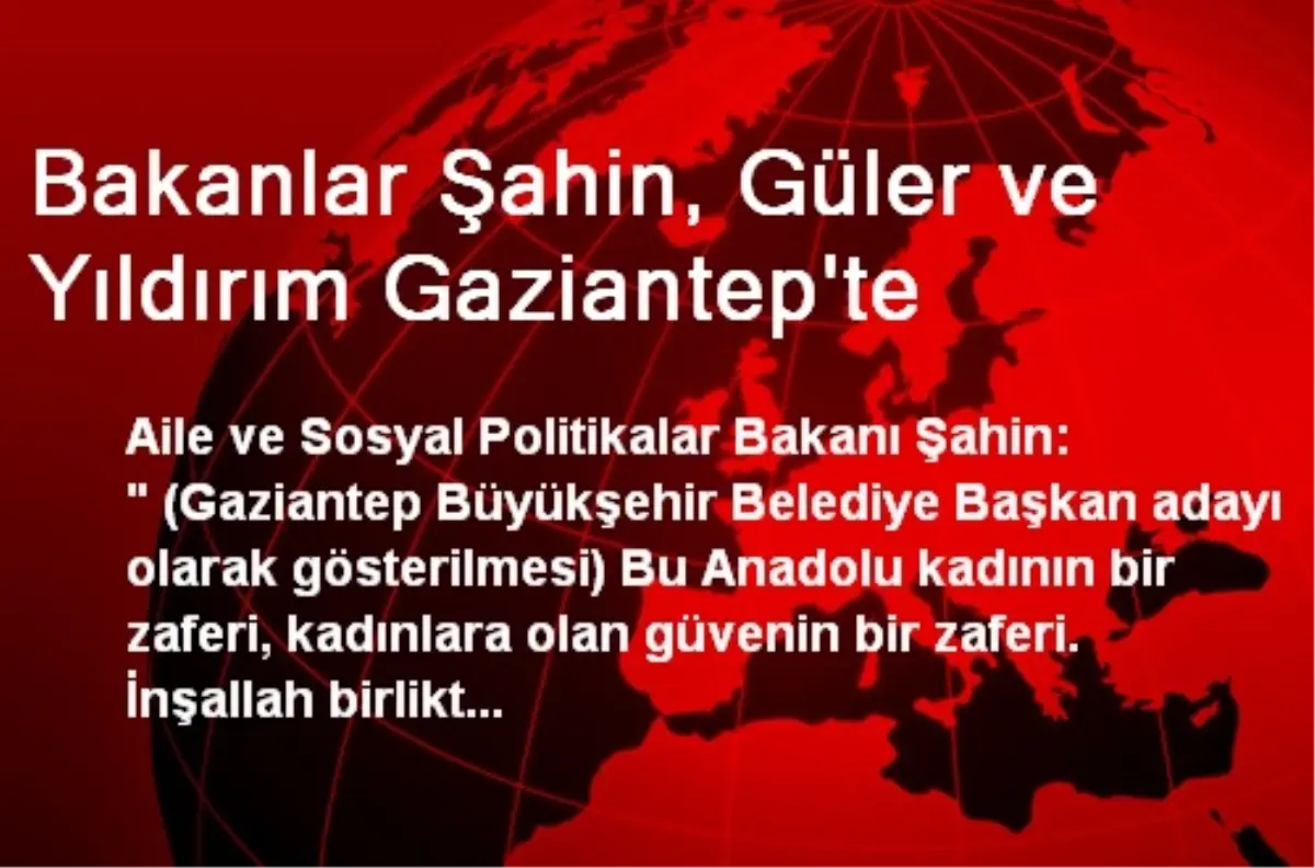 Bakanlar Şahin, Güler ve Yıldırım Gaziantep\'te