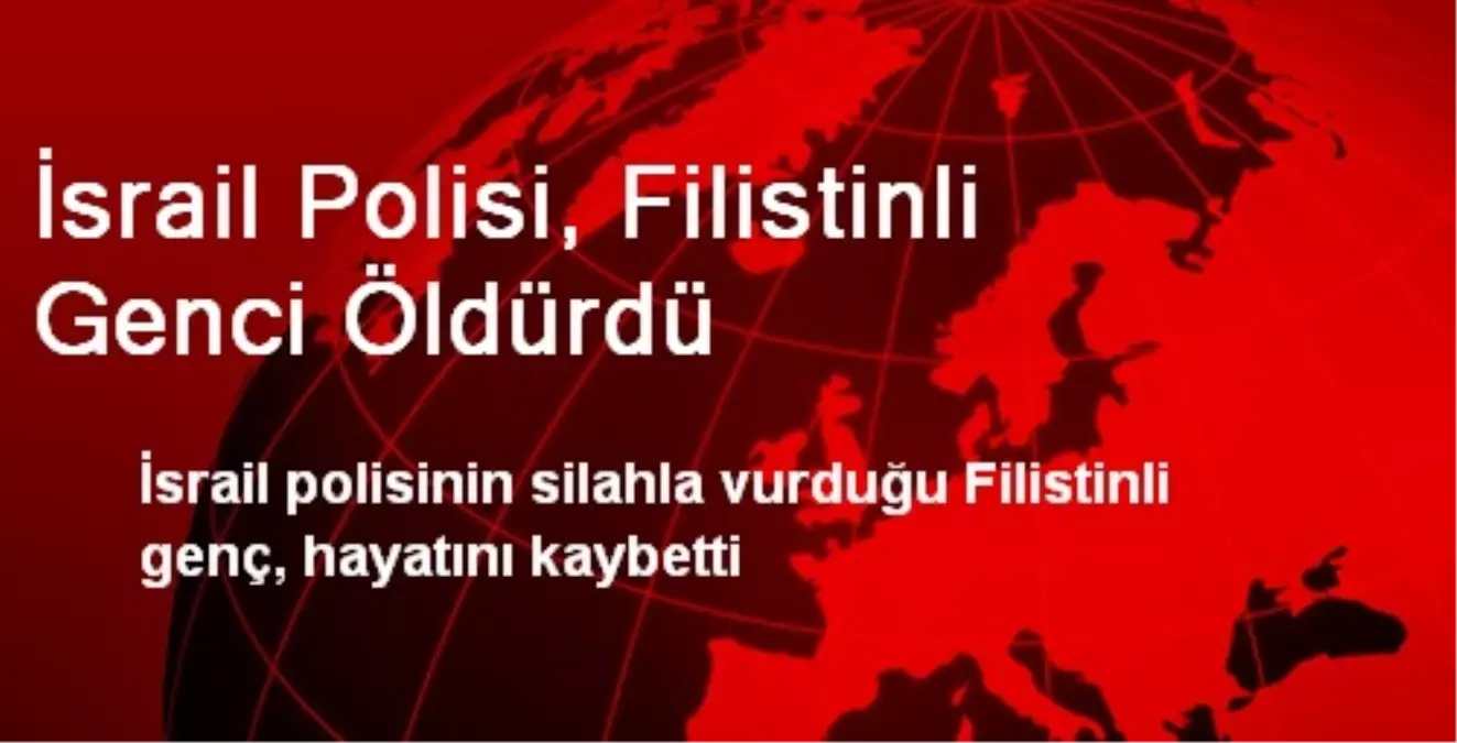 İsrail Polisi, Filistinli Genci Öldürdü