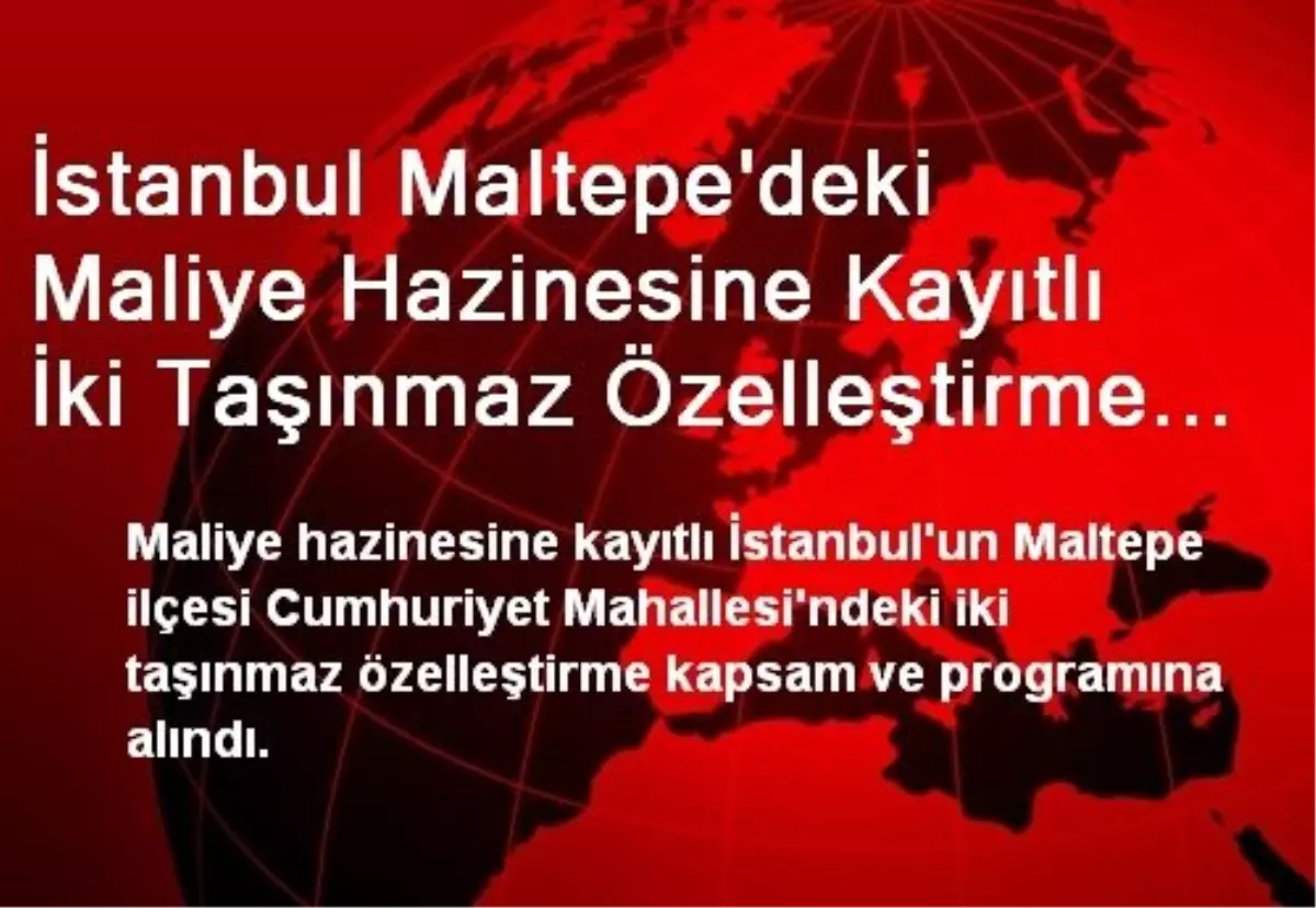 İstanbul Maltepe\'deki Maliye Hazinesine Kayıtlı İki Taşınmaz Özelleştirme Kapsamına Alındı