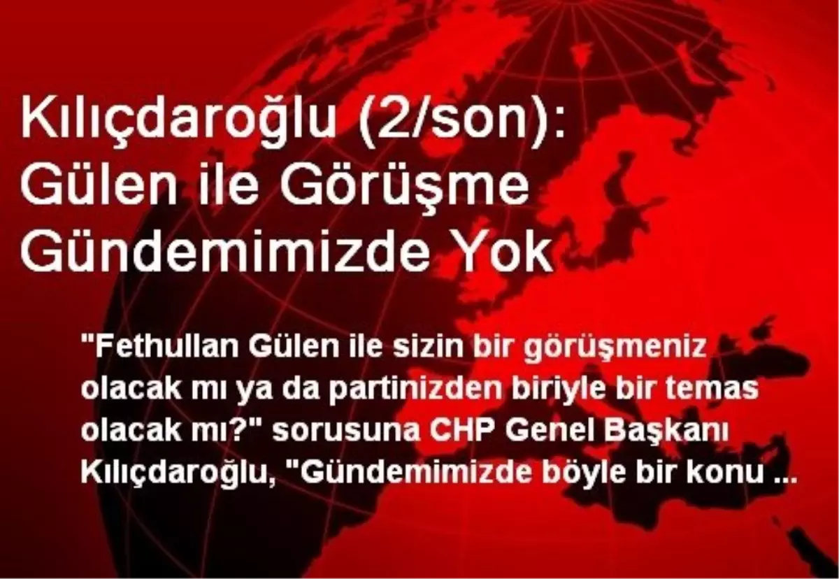 Kılıçdaroğlu (2/son): Gülen ile Görüşme Gündemimizde Yok