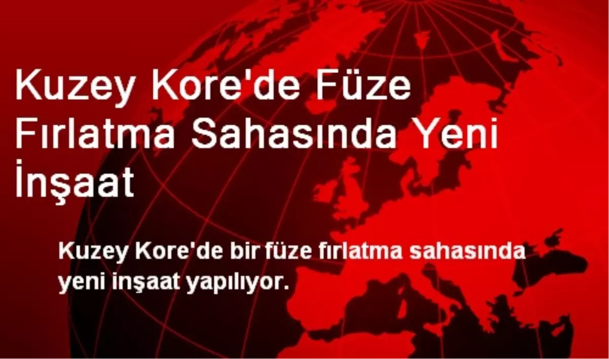 Kuzey Kore\'de Füze Fırlatma Sahasında Yeni İnşaat