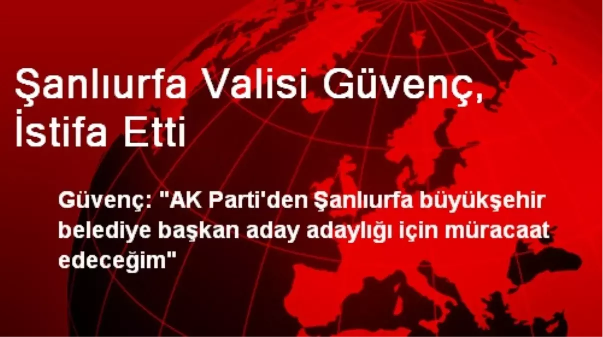 Şanlıurfa Valisi Güvenç, İstifa Etti