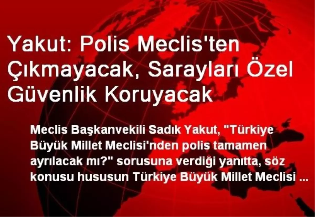 Yakut: Polis Meclis\'ten Çıkmayacak, Sarayları Özel Güvenlik Koruyacak