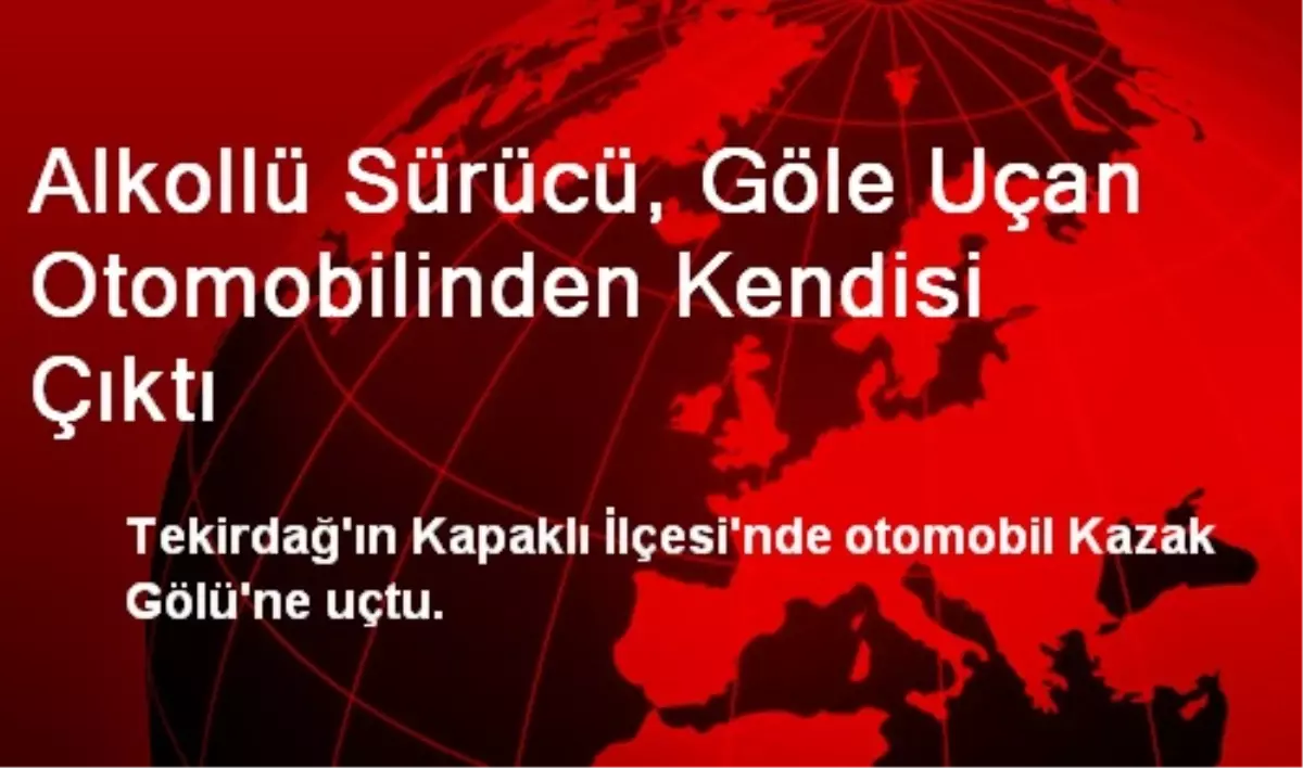 Alkollü Sürücü, Göle Uçan Otomobilinden Kendisi Çıktı