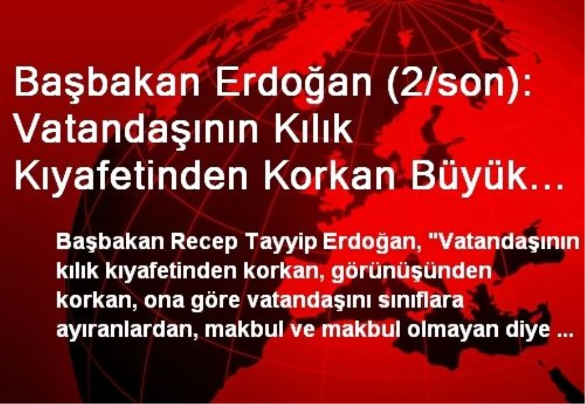 Başbakan Erdoğan (2/son): Vatandaşının Kılık Kıyafetinden Korkan Büyük Devlet Olamaz