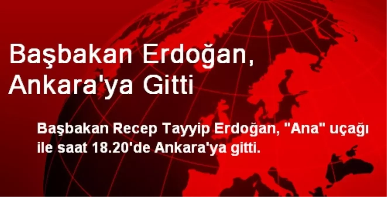 Başbakan Erdoğan, Ankara\'ya Gitti