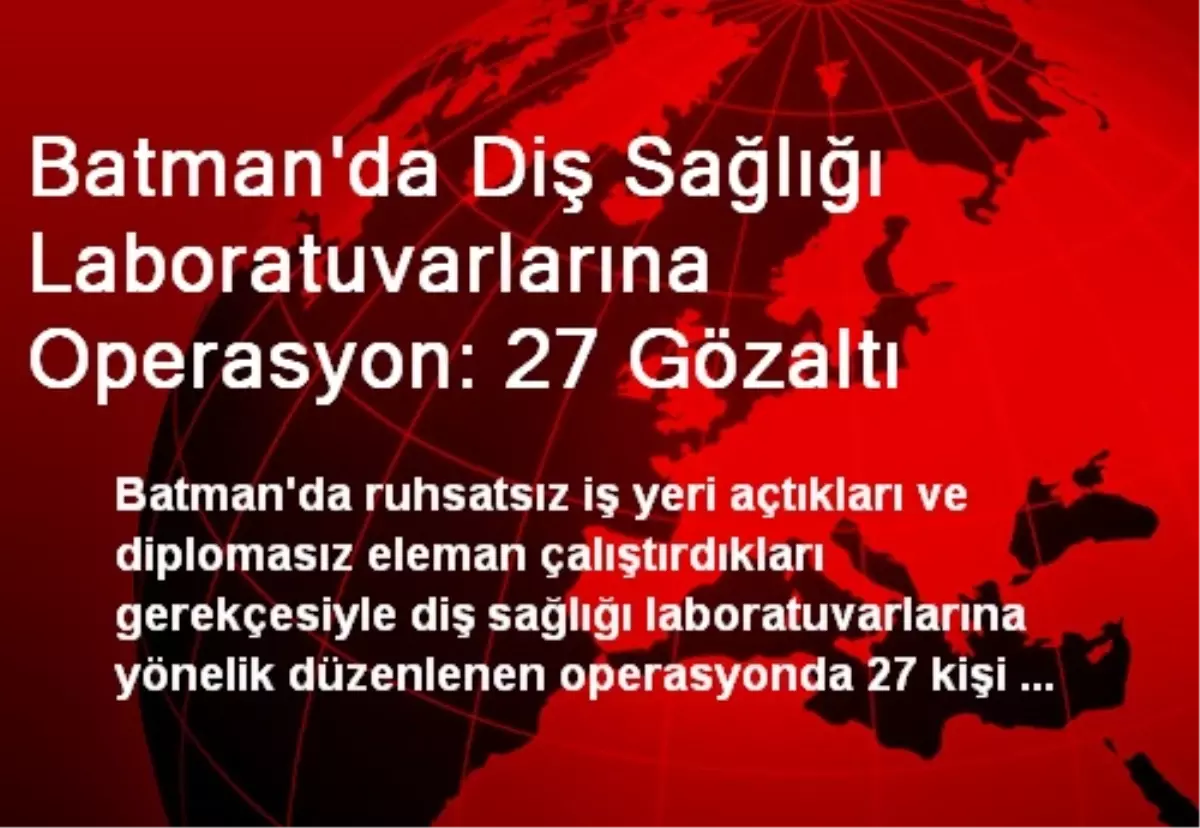 Batman\'da Diş Sağlığı Laboratuvarlarına Operasyon: 27 Gözaltı