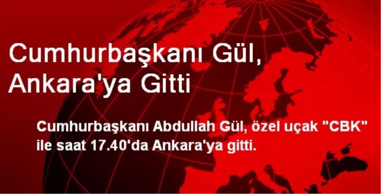 Cumhurbaşkanı Gül, Ankara\'ya Gitti