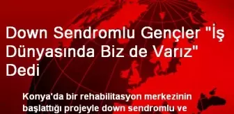 Down Sendromlu Gençler 'İş Dünyasında Biz de Varız' Dedi