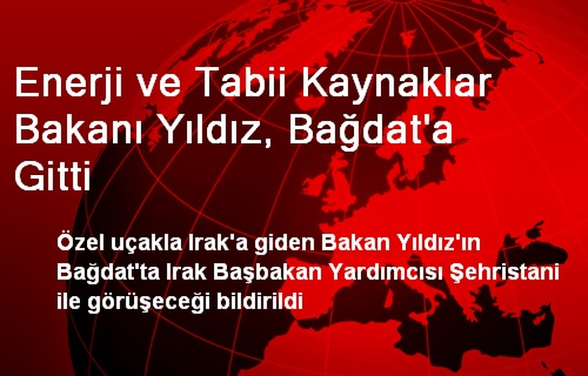 Enerji ve Tabii Kaynaklar Bakanı Yıldız, Bağdat\'a Gitti