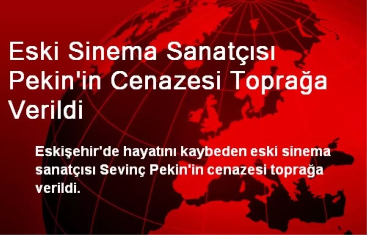 Eski Sinema Sanatçısı Pekin\'in Cenazesi Toprağa Verildi