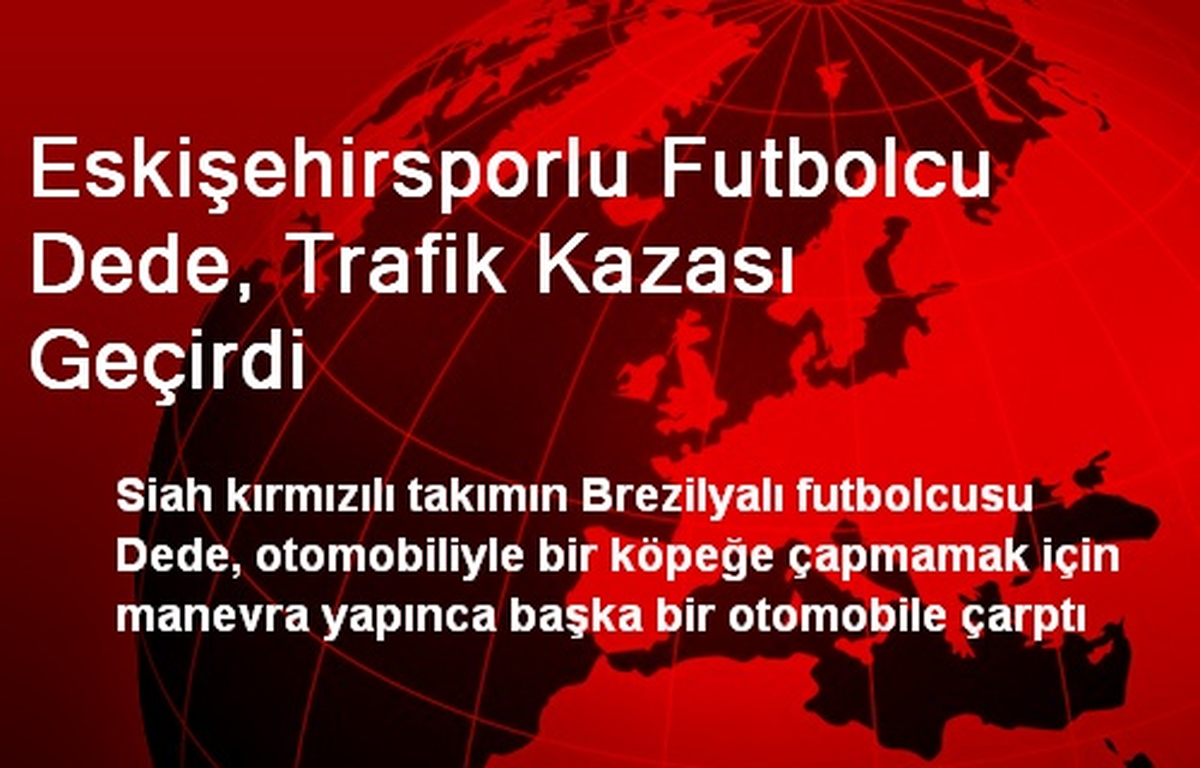 Eskişehirsporlu Futbolcu Dede, Trafik Kazası Geçirdi
