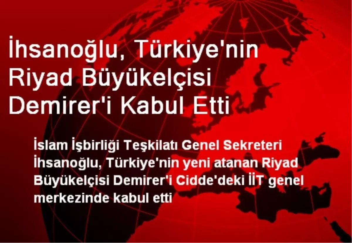 İhsanoğlu, Türkiye\'nin Riyad Büyükelçisi Demirer\'i Kabul Etti