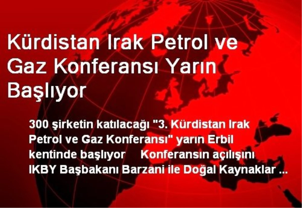 Kürdistan Irak Petrol ve Gaz Konferansı Yarın Başlıyor