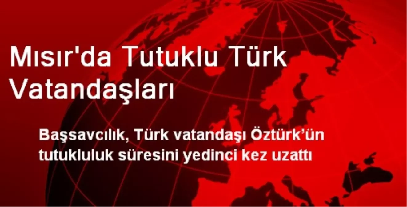 Mısır\'da Tutuklu Türk Vatandaşları