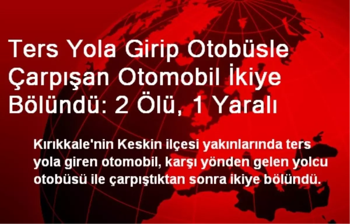 Ters Yola Girip Otobüsle Çarpışan Otomobil İkiye Bölündü: 2 Ölü, 1 Yaralı