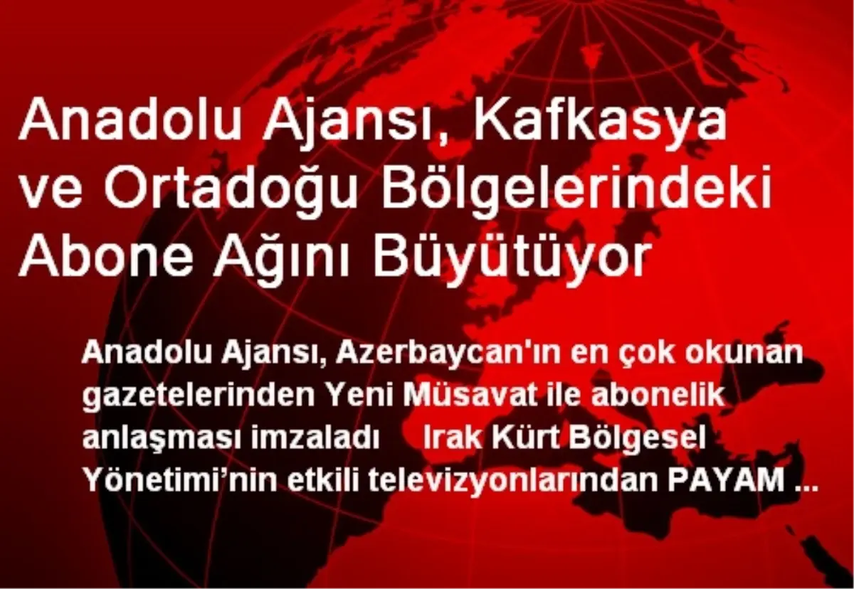 Anadolu Ajansı, Kafkasya ve Ortadoğu Bölgelerindeki Abone Ağını Büyütüyor