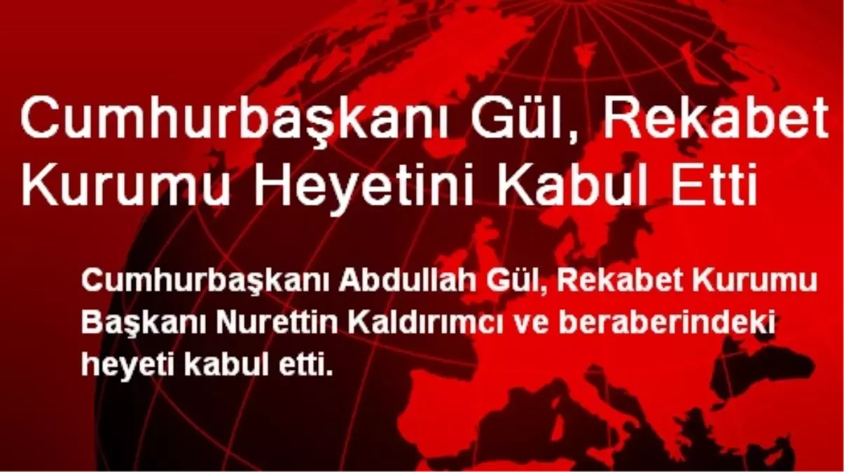 Cumhurbaşkanı Gül, Rekabet Kurumu Heyetini Kabul Etti