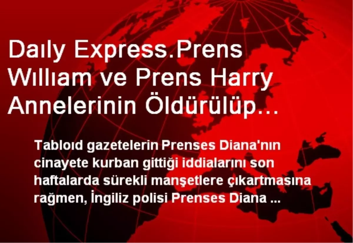 Daıly Express.Prens Wıllıam ve Prens Harry Annelerinin Öldürülüp Öldürülmediğiyle İlgili Gerçeği...