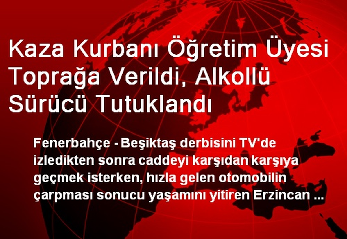 Kaza Kurbanı Öğretim Üyesi Toprağa Verildi, Alkollü Sürücü Tutuklandı