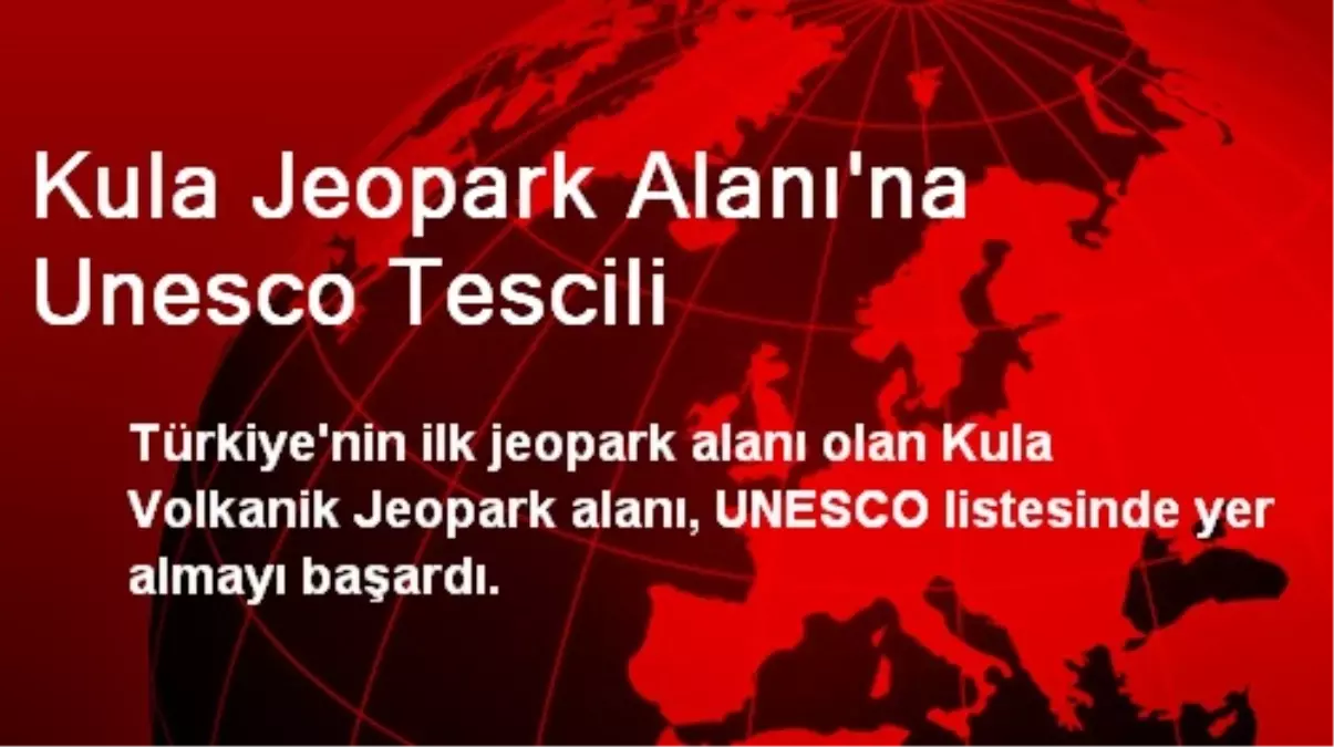 Kula Jeopark Alanı\'na UNESCO Tescili