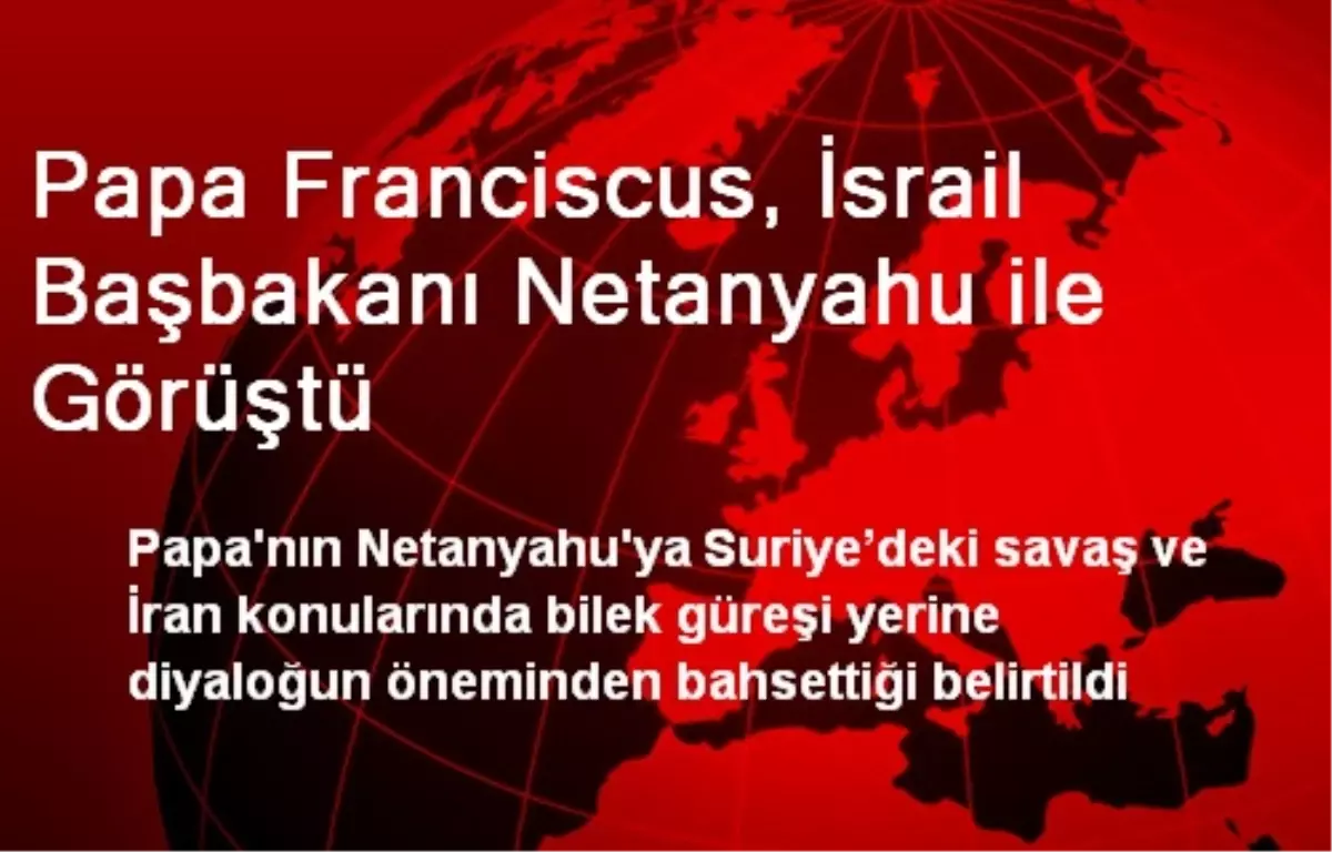 Papa Franciscus, İsrail Başbakanı Netanyahu ile Görüştü