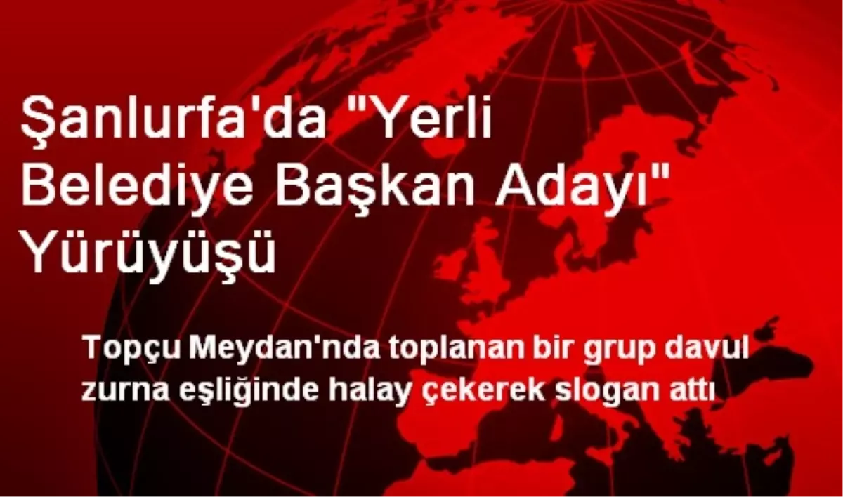 Şanlurfa\'da Yerli Belediye Başkan Adayı Yürüyüşü Yapıldı