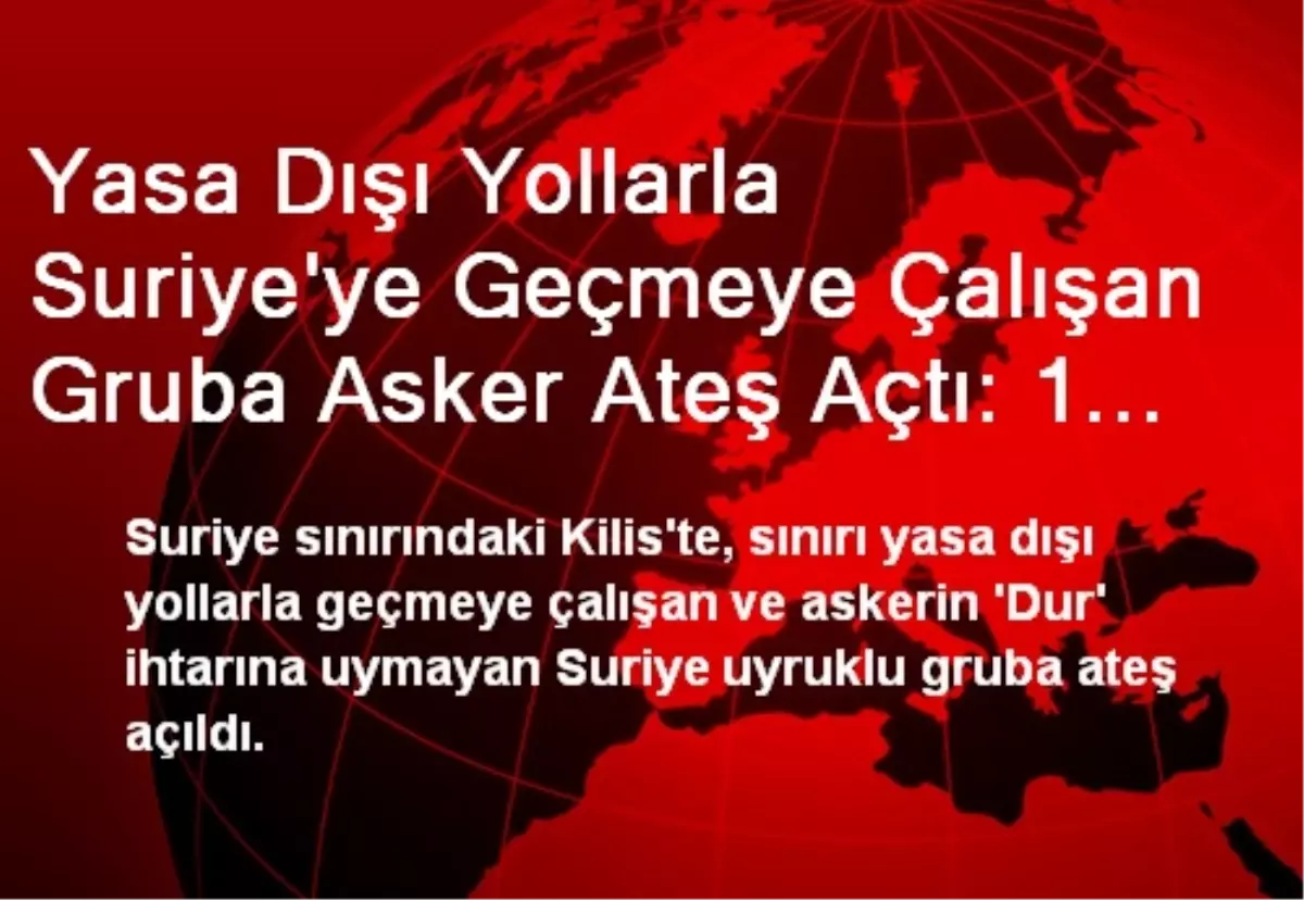 Yasa Dışı Yollarla Suriye\'ye Geçmeye Çalışan Gruba Asker Ateş Açtı: 1 Ölü