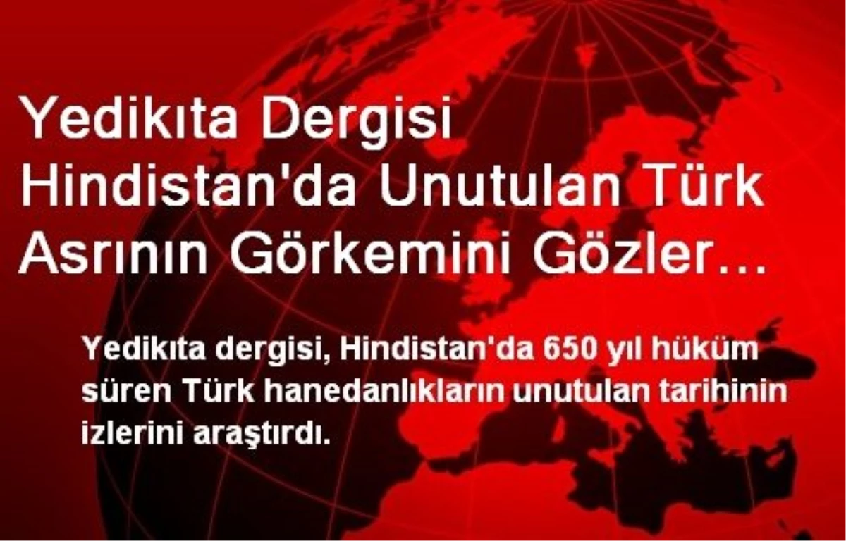 Yedikıta Dergisi Hindistan\'da Unutulan Türk Asrının Görkemini Gözler Önüne Serdi