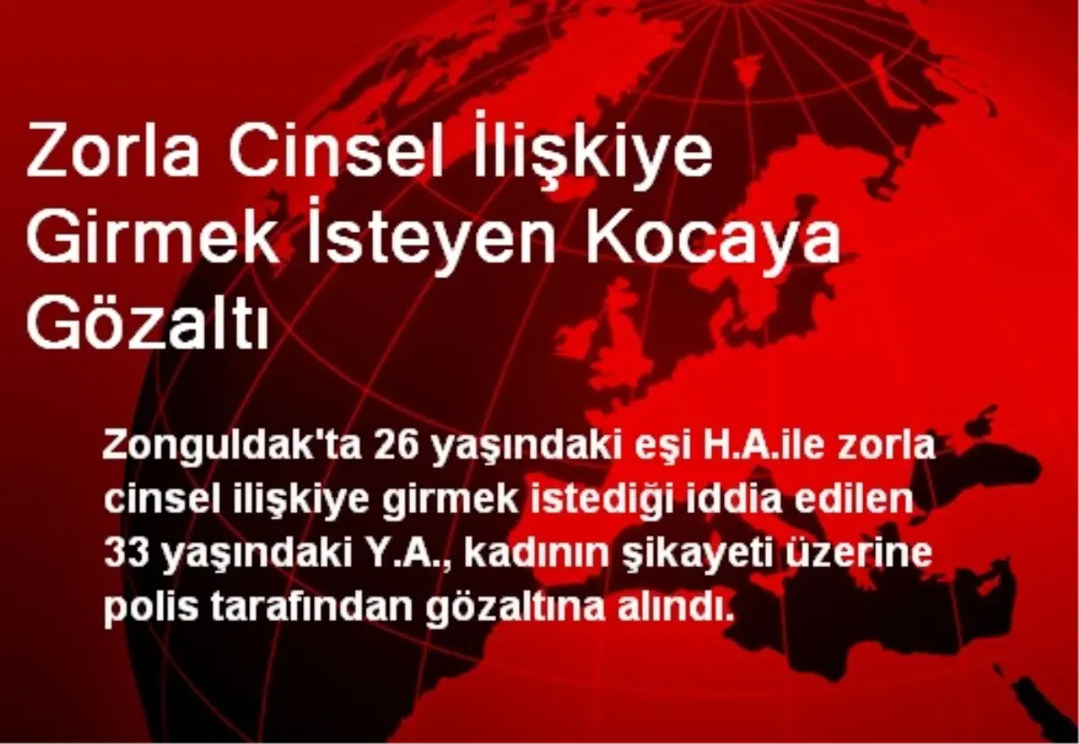 Zorla Cinsel İlişkiye Girmek İsteyen Kocaya Gözaltı