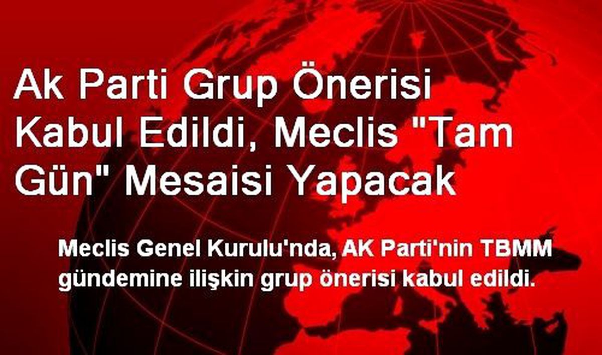 Ak Parti Grup Önerisi Kabul Edildi, Meclis "Tam Gün" Mesaisi Yapacak