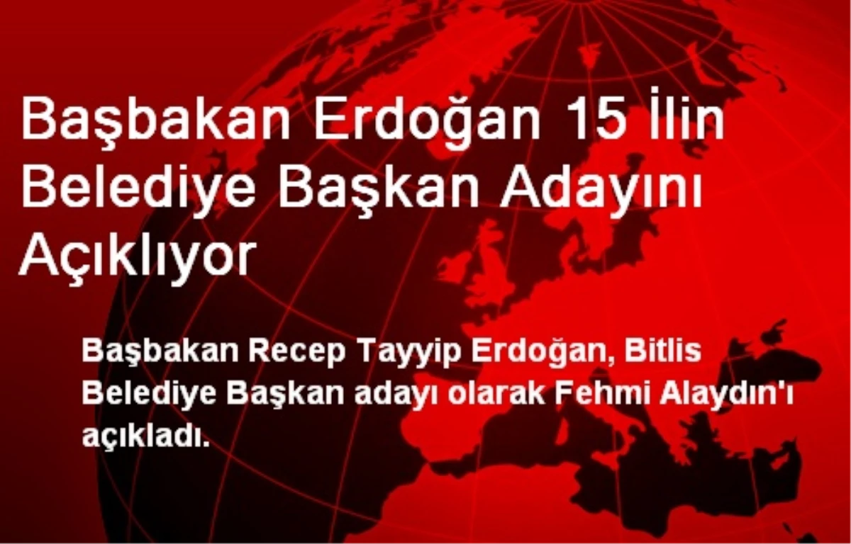 Başbakan Erdoğan 15 İlin Belediye Başkan Adayını Açıklıyor