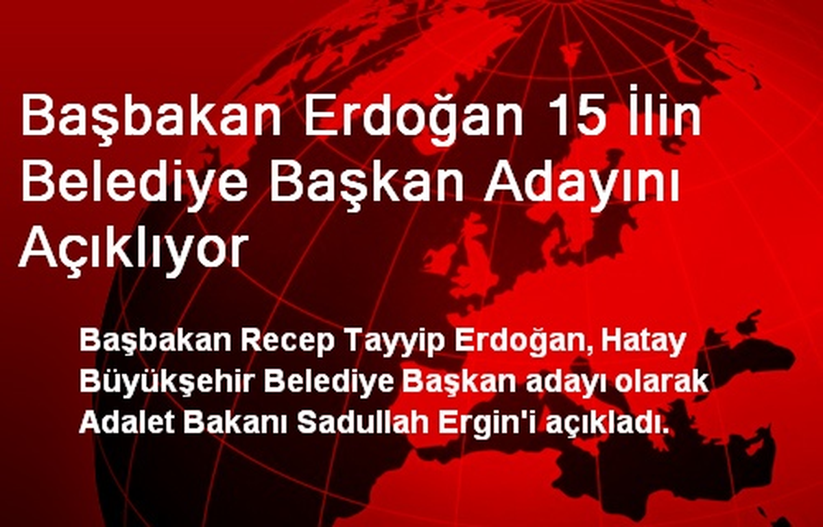 Başbakan Erdoğan 15 İlin Belediye Başkan Adayını Açıklıyor