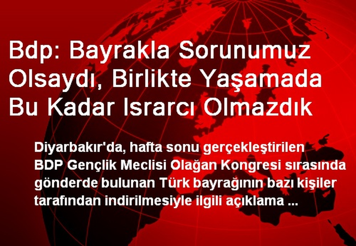 Bdp: Bayrakla Sorunumuz Olsaydı, Birlikte Yaşamada Bu Kadar Israrcı Olmazdık