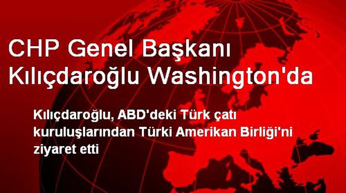 CHP Genel Başkanı Kılıçdaroğlu Washington\'da
