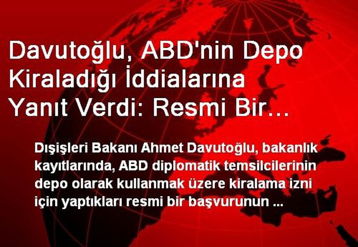 Davutoğlu, ABD\'nin Depo Kiraladığı İddialarına Yanıt Verdi: Resmi Bir Başvuru Bulunmamaktadır