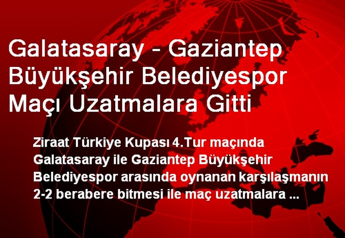 Galatasaray - Gaziantep Büyükşehir Belediyespor Maçı Uzatmalara Gitti