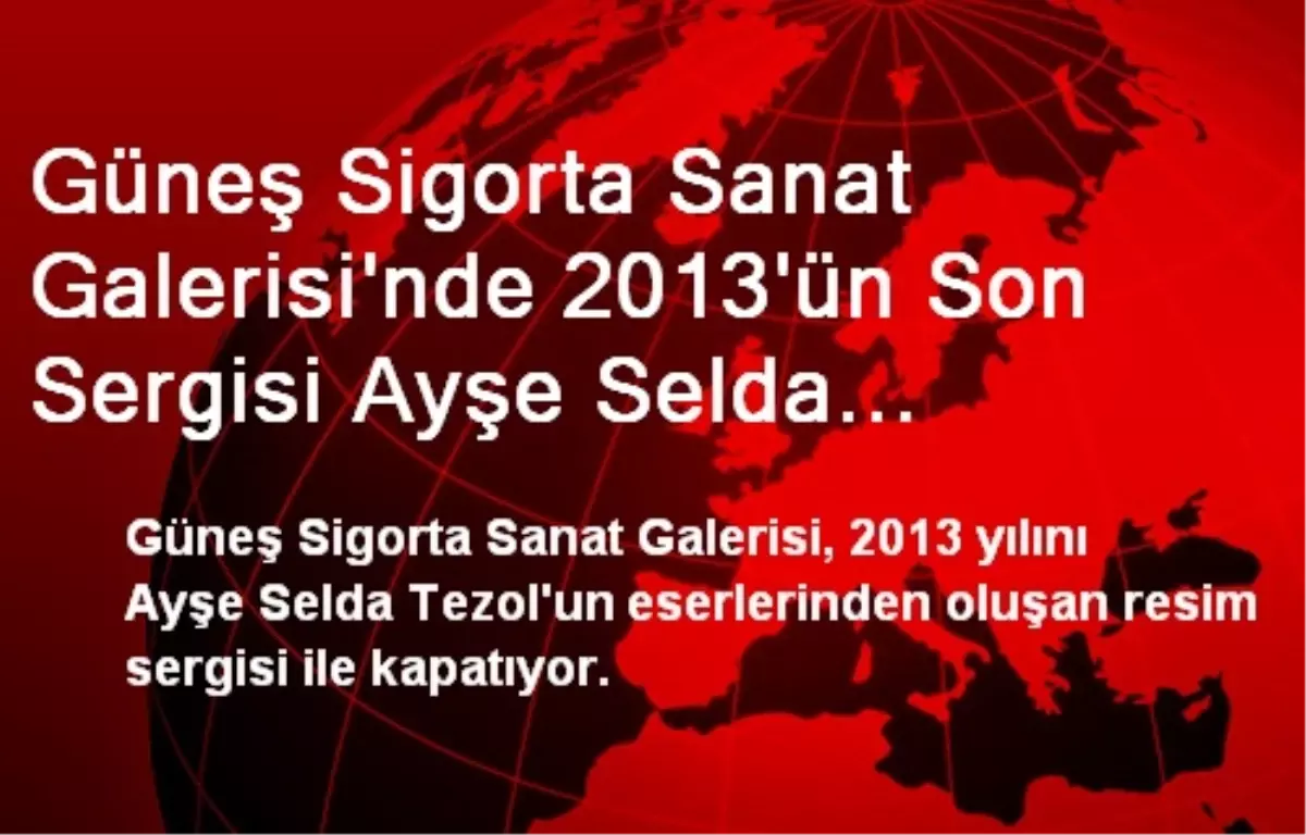 Güneş Sigorta Sanat Galerisi\'nde 2013\'ün Son Sergisi Ayşe Selda Tezol\'dan